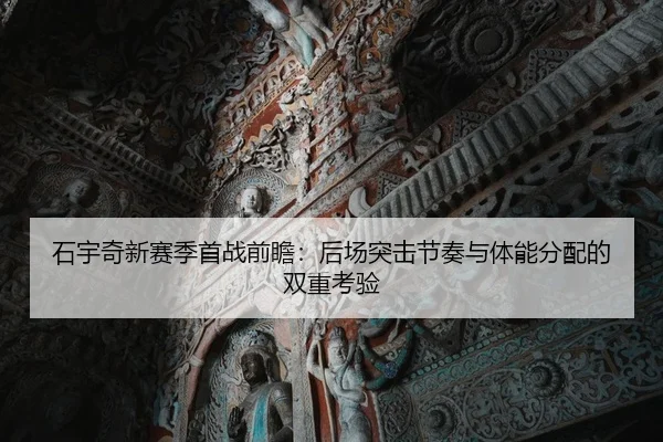 石宇奇新赛季首战前瞻：后场突击节奏与体能分配的双重考验