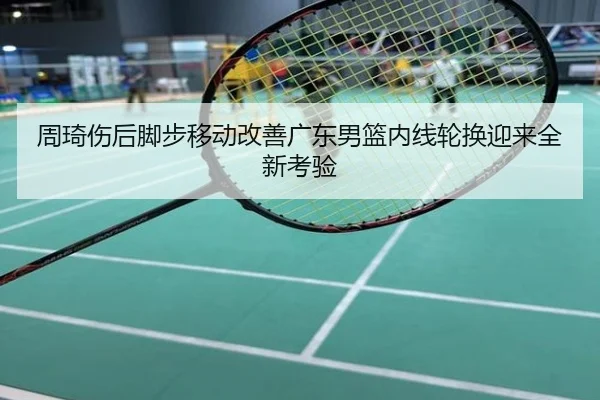 周琦伤后脚步移动改善广东男篮内线轮换迎来全新考验