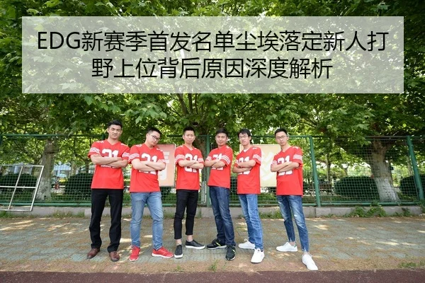 EDG新赛季首发名单尘埃落定新人打野上位背后原因深度解析